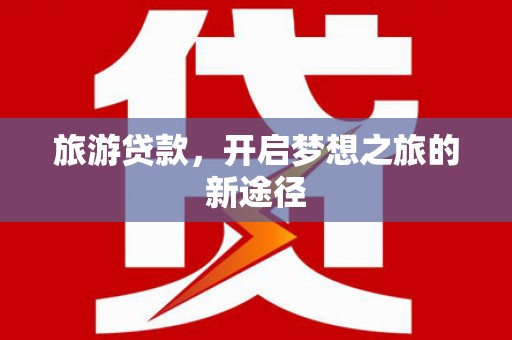 猇亭旅游贷款，开启梦想之旅的新途径