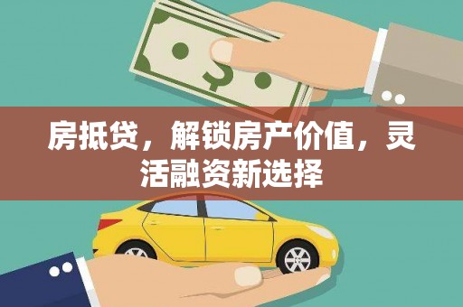 猇亭房抵贷，解锁房产价值，灵活融资新选择