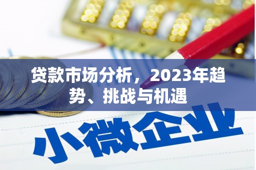 猇亭贷款市场分析，2023年趋势、挑战与机遇