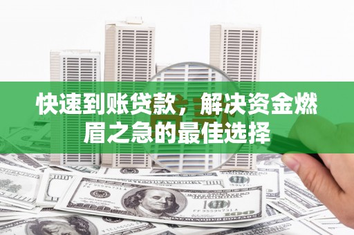 猇亭快速到账贷款，解决资金燃眉之急的最佳选择