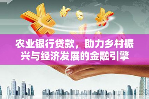 猇亭农业银行贷款，助力乡村振兴与经济发展的金融引擎