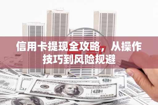 猇亭信用卡提现全攻略，从操作技巧到风险规避