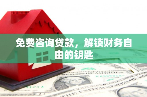 猇亭免费咨询贷款，解锁财务自由的钥匙