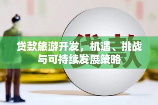 猇亭贷款旅游开发，机遇、挑战与可持续发展策略