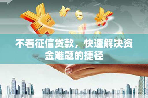 猇亭不看征信贷款，快速解决资金难题的捷径
