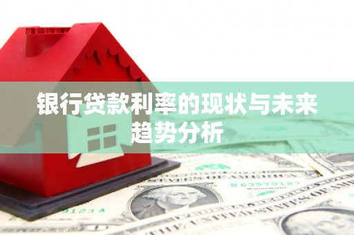 猇亭银行贷款利率的现状与未来趋势分析