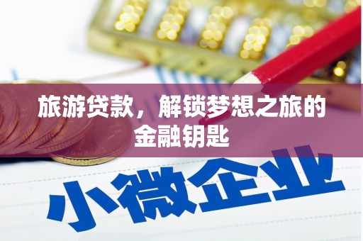 猇亭旅游贷款，解锁梦想之旅的金融钥匙