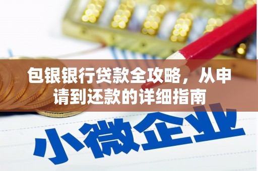 猇亭包银银行贷款全攻略，从申请到还款的详细指南
