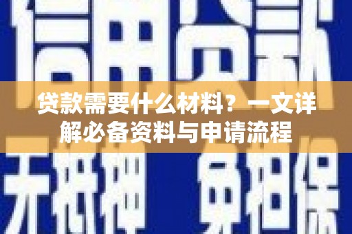 猇亭贷款需要什么材料？一文详解必备资料与申请流程