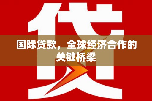 猇亭国际贷款，全球经济合作的关键桥梁