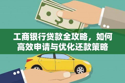 猇亭工商银行贷款全攻略，如何高效申请与优化还款策略