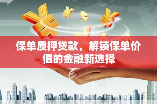 猇亭保单质押贷款，解锁保单价值的金融新选择