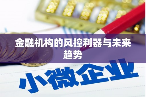 猇亭金融机构的风控利器与未来趋势