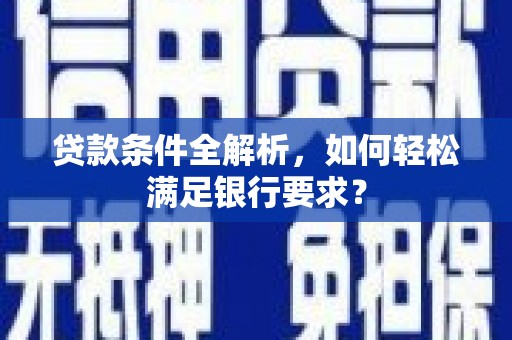 猇亭贷款条件全解析，如何轻松满足银行要求？