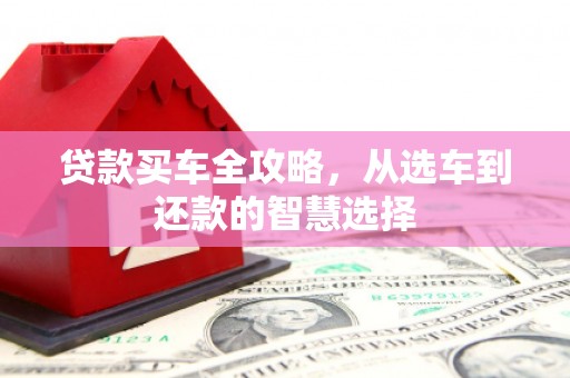 猇亭贷款买车全攻略，从选车到还款的智慧选择