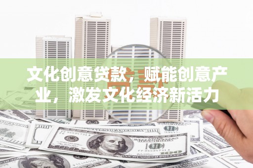 猇亭文化创意贷款，赋能创意产业，激发文化经济新活力