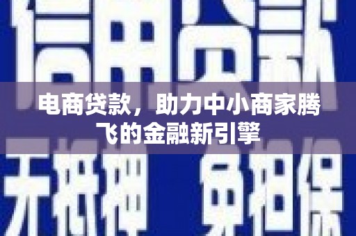 猇亭电商贷款，助力中小商家腾飞的金融新引擎