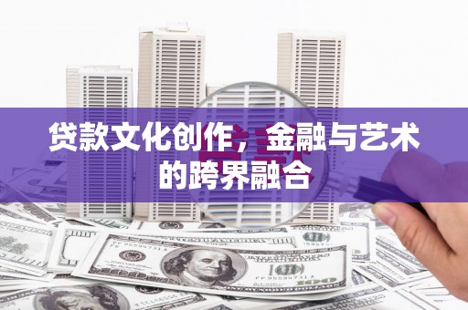 猇亭贷款文化创作，金融与艺术的跨界融合