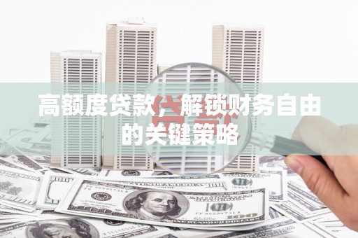 猇亭高额度贷款，解锁财务自由的关键策略