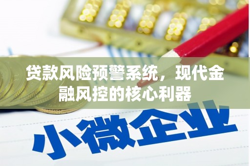猇亭贷款风险预警系统，现代金融风控的核心利器