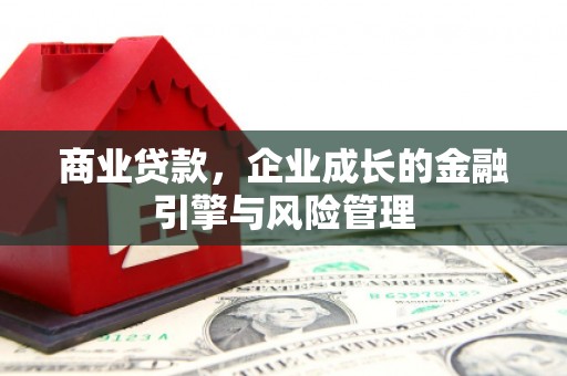 猇亭商业贷款，企业成长的金融引擎与风险管理