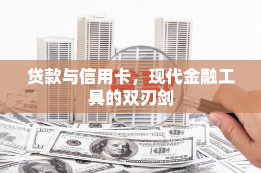 猇亭贷款与信用卡，现代金融工具的双刃剑