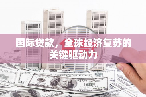 猇亭国际贷款，全球经济复苏的关键驱动力