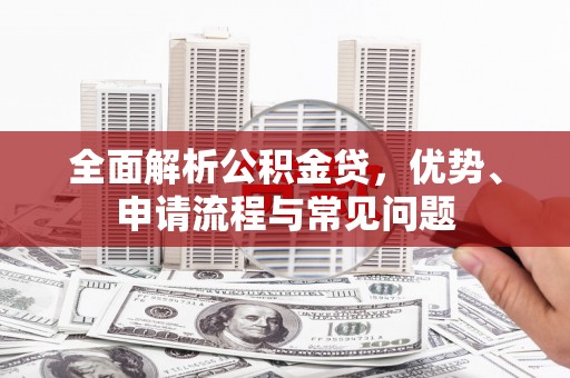 猇亭全面解析公积金贷，优势、申请流程与常见问题