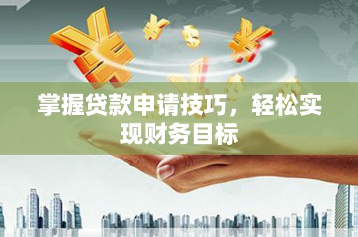 猇亭掌握贷款申请技巧，轻松实现财务目标