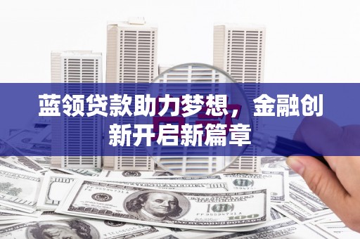 猇亭蓝领贷款助力梦想，金融创新开启新篇章