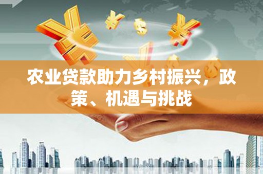 猇亭农业贷款助力乡村振兴，政策、机遇与挑战