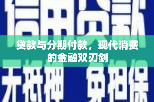 猇亭贷款与分期付款，现代消费的金融双刃剑