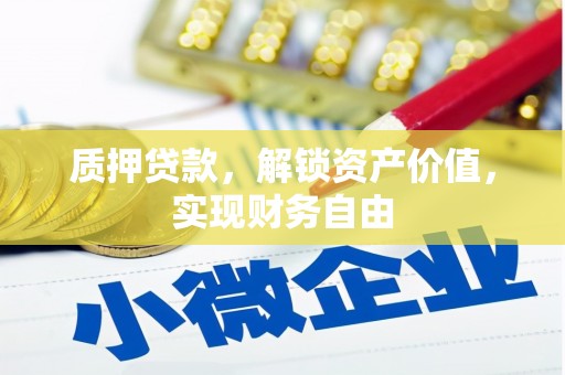 猇亭质押贷款，解锁资产价值，实现财务自由