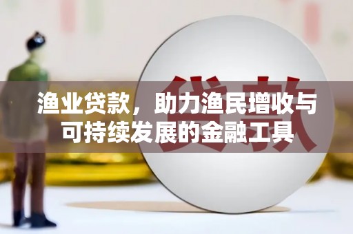 猇亭渔业贷款，助力渔民增收与可持续发展的金融工具