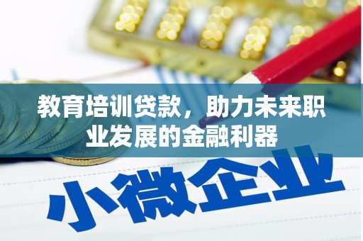 猇亭教育培训贷款，助力未来职业发展的金融利器