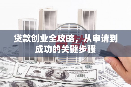 猇亭贷款创业全攻略，从申请到成功的关键步骤