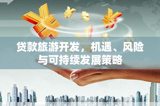 猇亭贷款旅游开发，机遇、风险与可持续发展策略