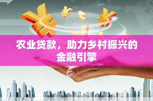 猇亭农业贷款，助力乡村振兴的金融引擎