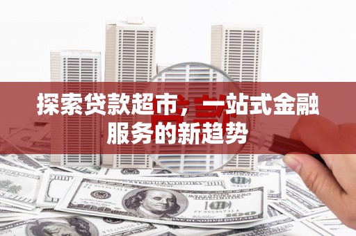 猇亭探索贷款超市，一站式金融服务的新趋势