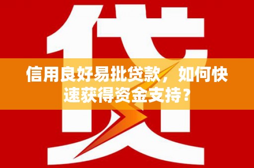 猇亭信用良好易批贷款，如何快速获得资金支持？