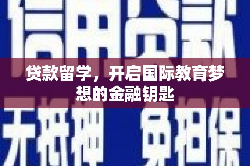 猇亭贷款留学，开启国际教育梦想的金融钥匙