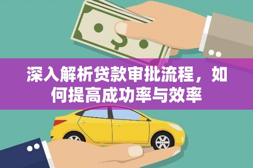 猇亭深入解析贷款审批流程，如何提高成功率与效率