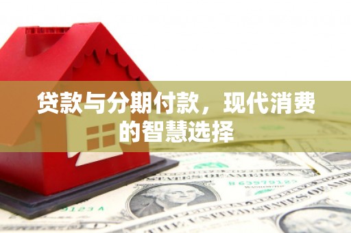 猇亭贷款与分期付款，现代消费的智慧选择