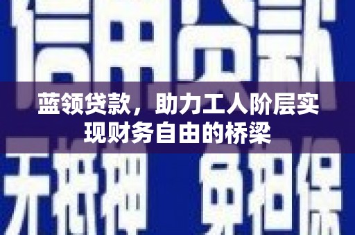 猇亭蓝领贷款，助力工人阶层实现财务自由的桥梁