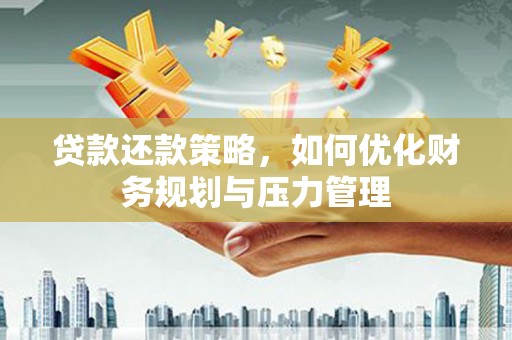 猇亭贷款还款策略，如何优化财务规划与压力管理