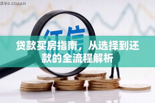 猇亭贷款买房指南，从选择到还款的全流程解析