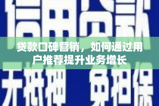 猇亭贷款口碑营销，如何通过用户推荐提升业务增长