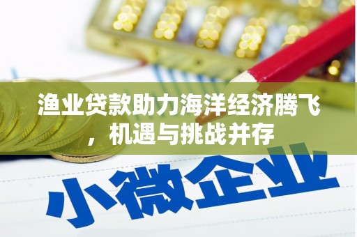 猇亭渔业贷款助力海洋经济腾飞，机遇与挑战并存