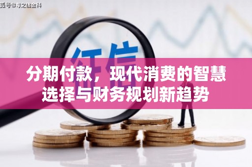 猇亭分期付款，现代消费的智慧选择与财务规划新趋势