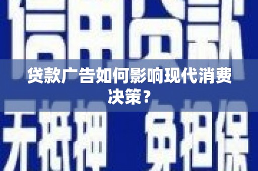 猇亭贷款广告如何影响现代消费决策？